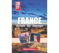 GUIDE DE VOYAGE FRANCE 2027: Explorer la France au-delà de la carte postale à travers ses monuments emblématiques, ses charmantes régions, son ... historiques et sa vie quotidienne française
