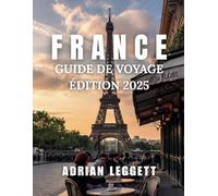 GUIDE DE VOYAGE FRANCE ÉDITION 2025: Un guide complet pour explorer les destinations incontournables de France, les délices culinaires et les informations locales