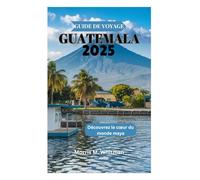 GUIDE DE VOYAGE GUATEMALA 2025: Découvrez le cœur du monde maya