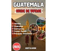 GUIDE DE VOYAGE GUATEMALA 2026: Itinéraires détaillés | Secrets locaux | Trésors cachés | Explorez la culture, la nature et l'aventure du Guatemala toute l'année