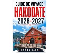 GUIDE DE VOYAGE HAKODATE 2026-2027: Explorez Hakodate grâce aux conseils des locaux, à ses trésors cachés, à ses sites pittoresques et à ses ... des astuces pour voyager à petit budget,