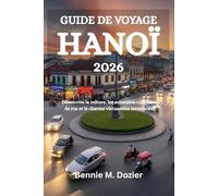 GUIDE DE VOYAGE HANOI 2026: Découvrez la culture, les aventures culinaires de rue et le charme vietnamien intemporel