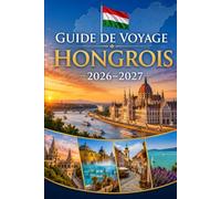 Guide de voyage Hongrois 2026-2027: Explorez Budapest, le lac Balaton, le coude du Danube, Eger, Szentendre, les thermes, les villes historiques et ... les couples, les familles et les voyageurs