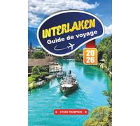 GUIDE DE VOYAGE INTERLAKEN 2026: Explorez le paradis alpin de la Suisse avec vue sur le lac, aventures à la Jungfrau, trains panoramiques, sentiers de randonnée et conseils de voyage