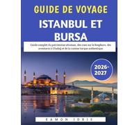 Guide De Voyage Istanbul Et Bursa 2026-2027: Guide complet du patrimoine ottoman, des vues sur le Bosphore, des aventures à Uludağ et de la cuisine turque authentique