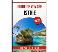 GUIDE DE VOYAGE ISTRIE 2025: Découvrez le meilleur du joyau côtier croate : villes, gastronomie, nature et culture