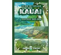 GUIDE DE VOYAGE KAUAI - ÉDITION 2025-2026: Un guide complet des plages, randonnées, traditions culturelles et de la vie sur l’île