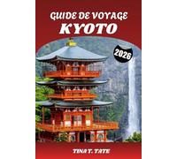 GUIDE DE VOYAGE KYOTO 2026: Découvrez le cœur culturel du Japon : temples, traditions du thé, festivals et jardins zen cachés