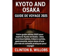 GUIDE DE VOYAGE KYOTO ET OSAKA 2025: Votre Guide Ultime 2025 pour Explorer Kyoto & Osaka : Les Principales Attractions, Joyaux Cachés, Cuisine, Excursions et Conseils Pratiques de Voyage