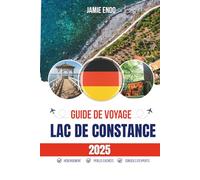 GUIDE DE VOYAGE LAC DE CONSTANCE 2025: Trois frontières, une obsession silencieuse