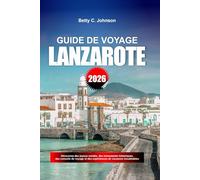 GUIDE DE VOYAGE LANZAROTE 2026: Découvrez des joyaux cachés, des monuments historiques, des conseils de voyage et des expériences de vacances inoubliables