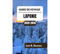 GUIDE DE VOYAGE LAPONIE 2025-2026: Merveilles saisonnières, traditions samies et points forts régionaux