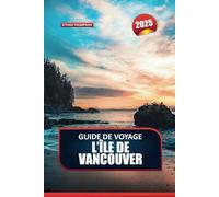 GUIDE DE VOYAGE L'ÎLE DE VANCOUVER 2025: Explorez des paysages variés, des côtes accidentées aux forêts luxuriantes du joyau du Pacifique canadien