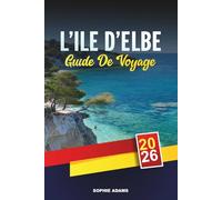 GUIDE DE VOYAGE L'ÎLE D'ELBE 2026: Découvrez des joyaux cachés, des monuments historiques, des conseils de voyage et des vacances inoubliables