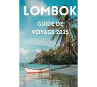 Guide de Voyage Lombok 2025: Culture, Nature, Cuisine & Aventure - Tout ce qu’il vous faut dans un seul guide