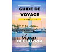 GUIDE DE VOYAGE MALAGA 2025: Découvrez la magie du sud de l'Espagne avec ses sites historiques, ses joyaux cachés, ses conseils d'experts, sa cuisine locale, ses itinéraires détaillés, etc