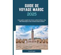 GUIDE DE VOYAGE MAROC 2025: Votre guide complet des trésors cachés du Maroc, des villes historiques et des aventures dans le désert