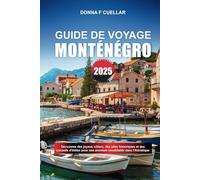 GUIDE DE VOYAGE MONTÉNÉGRO 2025: Découvrez des joyaux côtiers, des sites historiques et des conseils d'initiés pour une aventure inoubliable dans l'Adriatique