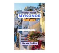 GUIDE DE VOYAGE MYKONOS 2025-2026: Découvrez les trésors cachés de l'île