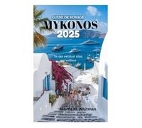 GUIDE DE VOYAGE MYKONOS 2025: Île des vents et sites merveilleux