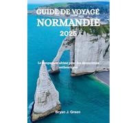 GUIDE DE VOYAGE NORMANDIE 2025: Le compagnon ultime pour des découvertes authentiques