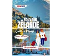 Guide de Voyage Nouvelle Zélande 2026 2027: Itinéraires complets pour l'île du Nord et l'île du Sud avec cartes, circuits panoramiques, itinéraires en ... famille au-delà d'Auckland et de Queenstown