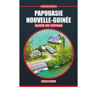 Guide de voyage Papouasie-Nouvelle-Guinée 2025-2026: Explorez la culture locale, les principales attractions, les activités authentiques, les cartes ... itinéraires pratiques pour tous les budgets