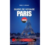 GUIDE DE VOYAGE PARIS 2026: Découvrez des joyaux cachés, des monuments historiques, des conseils de voyage et des vacances inoubliables