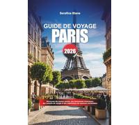 GUIDE DE VOYAGE PARIS 2026: Découvrez des joyaux cachés, des monuments historiques, des conseils de voyage et des expériences de vacances inoubliables