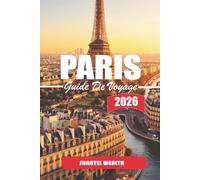 GUIDE DE VOYAGE PARIS 2026: Paris dévoilé : Secrets, histoires et recoins cachés de la Cité de la Lumière