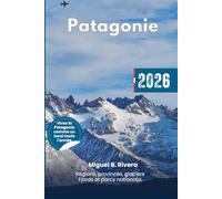 Guide de voyage Patagonie 2026: Explorez toutes les régions et provinces, les parcs nationaux, les aventures en plein air, la gastronomie, et suivez ... glaciers, les fjords et les sommets alpins.