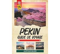 GUIDE DE VOYAGE PÉKIN 2026: Découvrez des joyaux cachés, des monuments historiques, des conseils de voyage et des vacances inoubliables