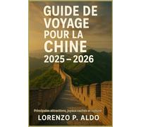 GUIDE DE VOYAGE POUR LA CHINE 2025 - 2026: Principales attractions, joyaux cachés et culture