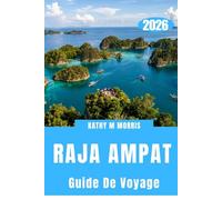 GUIDE DE VOYAGE RAJA AMPAT 2026: Un monde isolé sculpté par l'eau, le vent et le silence