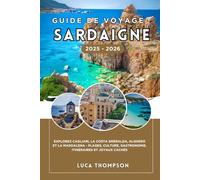 GUIDE DE VOYAGE SARDAIGNE 2025 - 2026: Explorez Cagliari, la Costa Smeralda, Alghero et La Maddalena - plages, culture, gastronomie, itinéraires et joyaux cachés