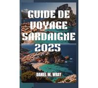 GUIDE DE VOYAGE SARDAIGNE 2025: Découvrez les trésors cachés de l'île et ses paysages à couper le souffle