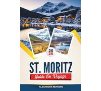 GUIDE DE VOYAGE ST. MORITZ 2026: Découvrez des joyaux cachés, des monuments historiques, des conseils de voyage et des vacances inoubliables
