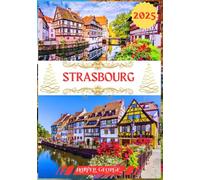 GUIDE DE VOYAGE STRASBOURG 2025: Strasbourg Dévoilée : Un guide complet du joyau de la France au cœur de l’Europe