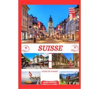 GUIDE DE VOYAGE SUISSE 2025: Dévoilement des meilleures destinations, trésors cachés et expériences traditionnelles de la Suisse