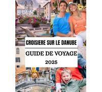 Guide de voyage sur le Danube en 2025: À la découverte des ports pittoresques, des itinéraires de luxe et des sites culturels incontournables ... ( GUIDES DE VOYAGE MIS À JOUR POUR 2025)