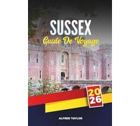 GUIDE DE VOYAGE SUSSEX 2026: Explorez Brighton et les South Downs, les falaises côtières, les châteaux historiques, les vignobles, les sentiers de jardin et les plages familiales