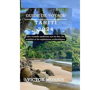 GUIDE DE VOYAGE TAHITI 2024: Des conseils modernes sur les îles, les activités et les expériences authentiques
