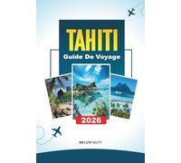 GUIDE DE VOYAGE TAHITI 2026: Découvrez des joyaux cachés, des monuments historiques, des conseils de voyage et des expériences de vacances inoubliables