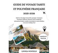 GUIDE DE VOYAGE TAHITI ET POLYNÉSIE FRANÇAISE 2025-2026: Explorez des plages immaculées, paysages volcaniques luxuriants, traditions vibrantes, joyaux ... cartes détaillées à travers le Pacifique Sud