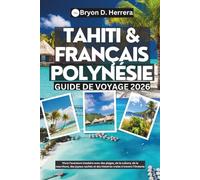 Guide de voyage Tahiti et Polynésie française 2026: Vivre l'aventure insulaire avec des plages, de la culture, de la nourriture, des joyaux cachés et des histoires vraies à travers l'Océanie