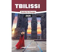 GUIDE DE VOYAGE TBILISSI 2026: Tbilisi à découvert : les principales attractions, les restaurants locaux et les joyaux cachés