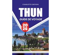 GUIDE DE VOYAGE THUN 2026: Explorez la vieille ville, les Alpes suisses, les attractions, la randonnée, la gastronomie, les excursions d'une journée et les itinéraires