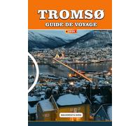 GUIDE DE VOYAGE TROMSØ 2026: Le Manuel complet d'aventures arctiques pour les aurores boréales, croisières dans les fjords, observation des baleines, ... sami et voyages à petit budget en Norvège