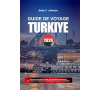 GUIDE DE VOYAGE TURKIYE 2026: Découvrez des joyaux cachés, des monuments historiques, des conseils de voyage et des vacances inoubliables