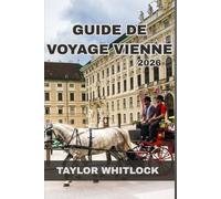 GUIDE DE VOYAGE VIENNE 2026: Le guide complet de Vienne : explorez les monuments emblématiques, les trésors cachés, la cuisine locale, la culture, les festivals et les quartiers